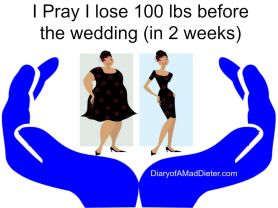 i pray i lose 100 lbs before the wedding 